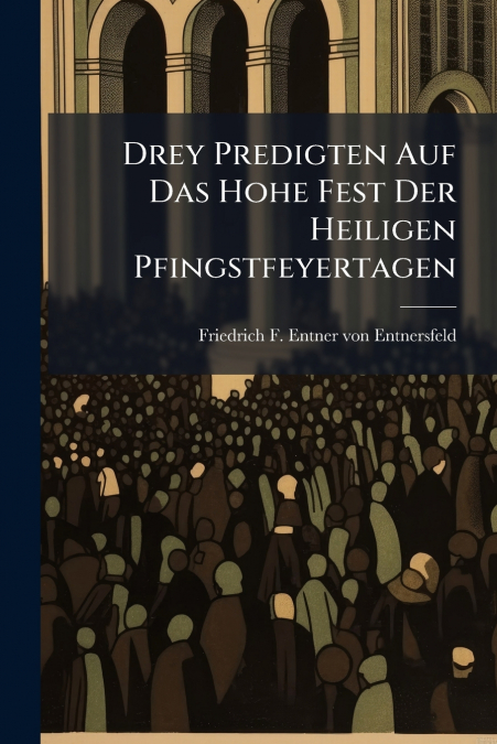 Drey Predigten Auf Das Hohe Fest Der Heiligen Pfingstfeyertagen