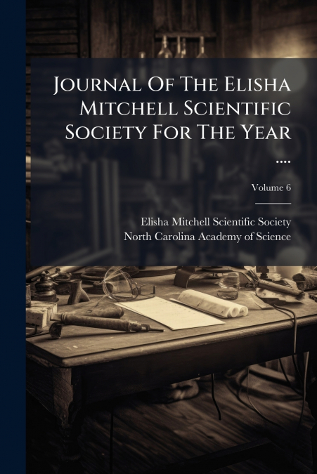 Journal Of The Elisha Mitchell Scientific Society For The Year ....; Volume 6