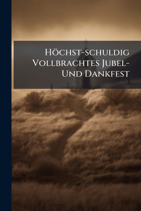 Höchst-schuldig Vollbrachtes Jubel- Und Dankfest