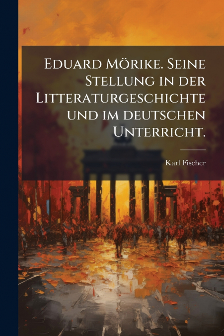 Eduard Mörike. Seine Stellung in der Litteraturgeschichte und im deutschen Unterricht.