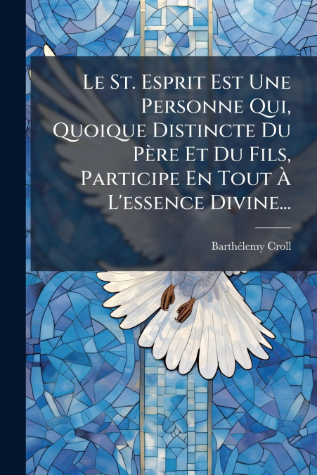 Le St. Esprit Est Une Personne Qui, Quoique Distincte Du Père Et Du Fils, Participe En Tout À L’essence Divine...
