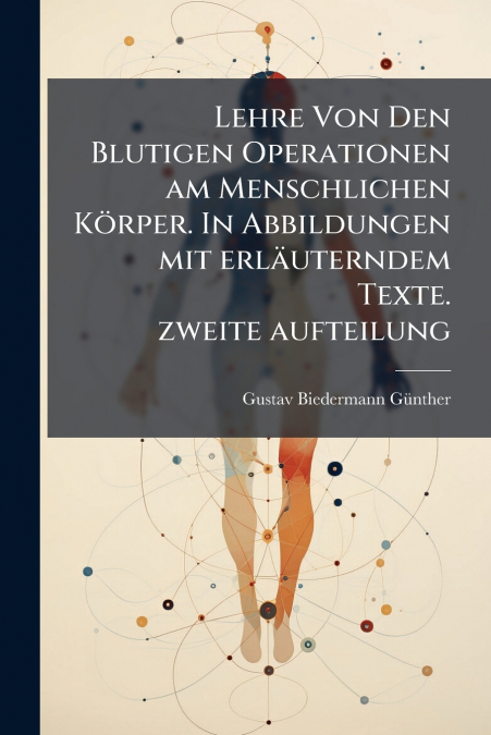 Lehre Von Den Blutigen Operationen am Menschlichen Körper. In Abbildungen mit erläuterndem Texte.  zweite aufteilung