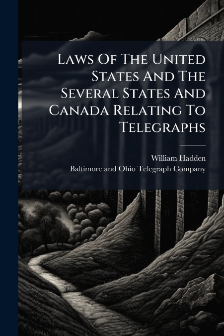 Laws Of The United States And The Several States And Canada Relating To Telegraphs