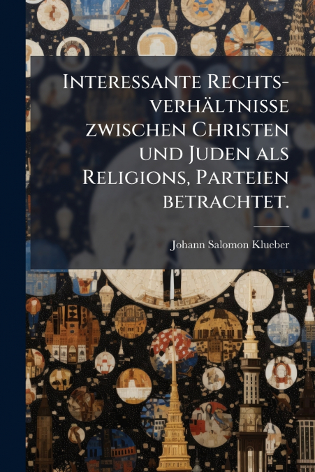 Interessante Rechts-verhältnisse zwischen Christen und Juden als Religions, Parteien betrachtet.