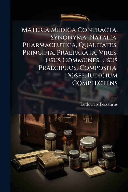 Materia Medica Contracta, Synonyma, Natalia, Pharmaceutica, Qualitates, Principia, Praeparata, Vires, Usus Communes, Usus Praecipuos, Composita, Doses, Iudicium Complectens