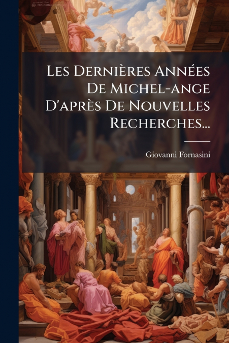 Les Dernières Années De Michel-ange D’après De Nouvelles Recherches...