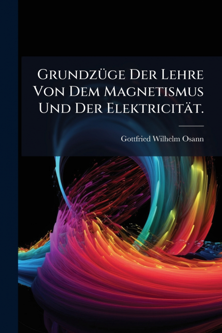 Grundzüge Der Lehre Von Dem Magnetismus Und Der Elektricität.