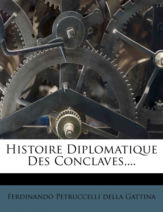 Histoire Diplomatique Des Conclaves,...