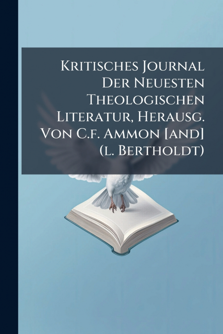 Kritisches Journal Der Neuesten Theologischen Literatur, Herausg. Von C.f. Ammon [and] (l. Bertholdt)