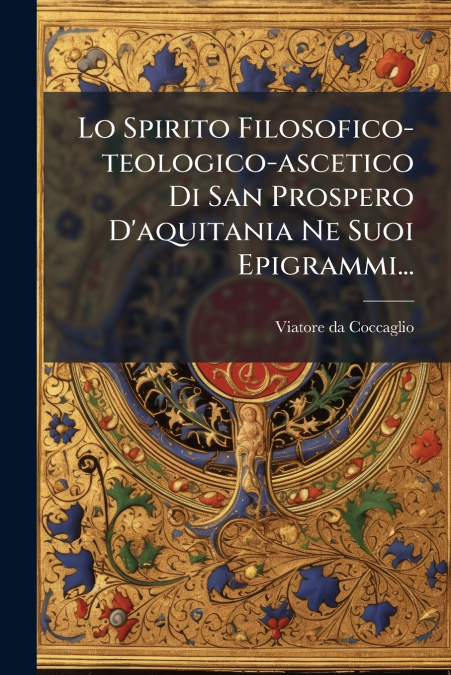 Lo Spirito Filosofico-teologico-ascetico Di San Prospero D’aquitania Ne Suoi Epigrammi...