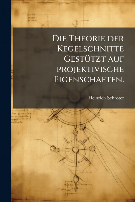 Die Theorie der Kegelschnitte Gestützt auf projektivische Eigenschaften.