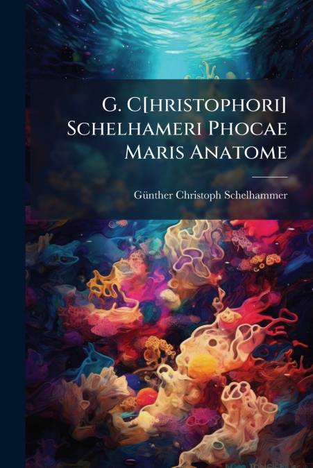 G. C[hristophori] Schelhameri Phocae Maris Anatome