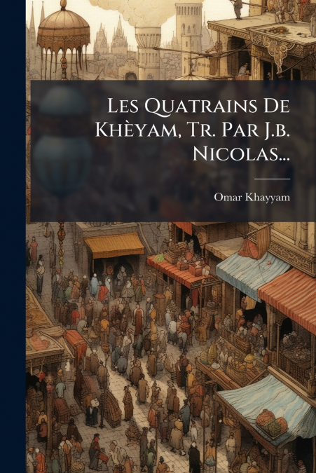 Les Quatrains De Khèyam, Tr. Par J.b. Nicolas...