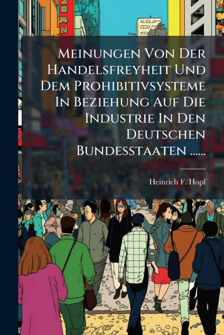 Meinungen Von Der Handelsfreyheit Und Dem Prohibitivsysteme In Beziehung Auf Die Industrie In Den Deutschen Bundesstaaten ......