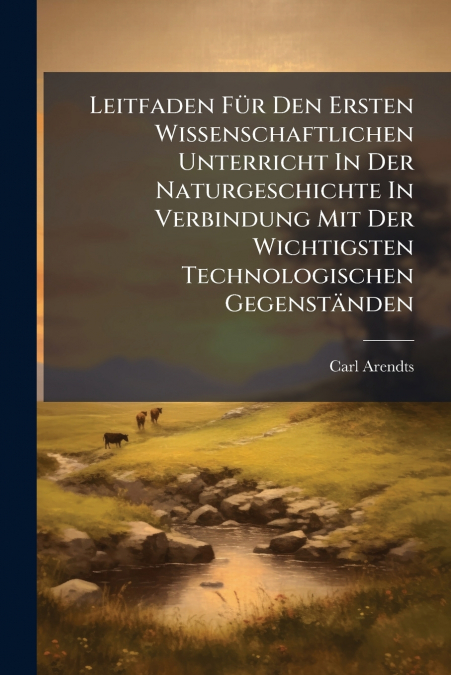Leitfaden Für Den Ersten Wissenschaftlichen Unterricht In Der Naturgeschichte In Verbindung Mit Der Wichtigsten Technologischen Gegenständen