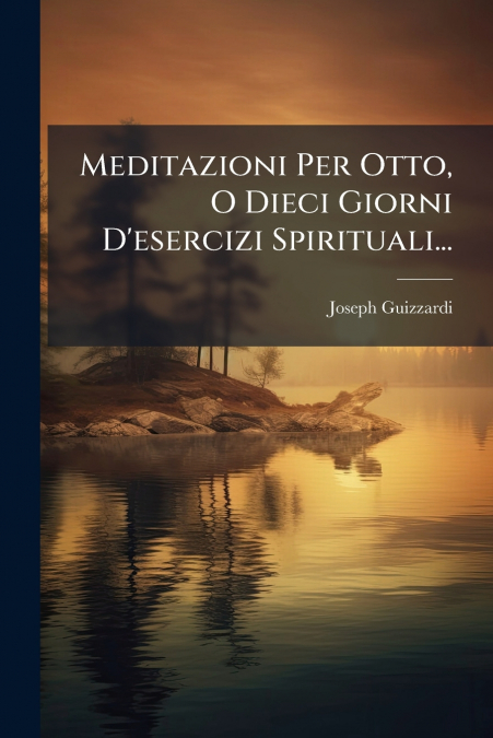Meditazioni Per Otto, O Dieci Giorni D’esercizi Spirituali...