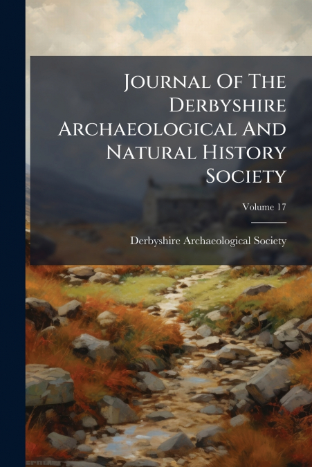 Journal Of The Derbyshire Archaeological And Natural History Society; Volume 17