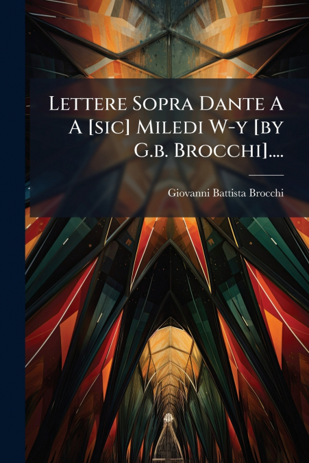 Lettere Sopra Dante A A [sic] Miledi W-y [by G.b. Brocchi]....