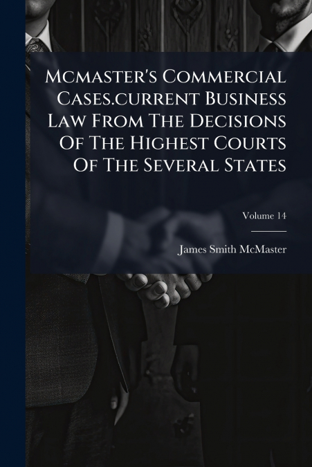 Mcmaster’s Commercial Cases.current Business Law From The Decisions Of The Highest Courts Of The Several States; Volume 14