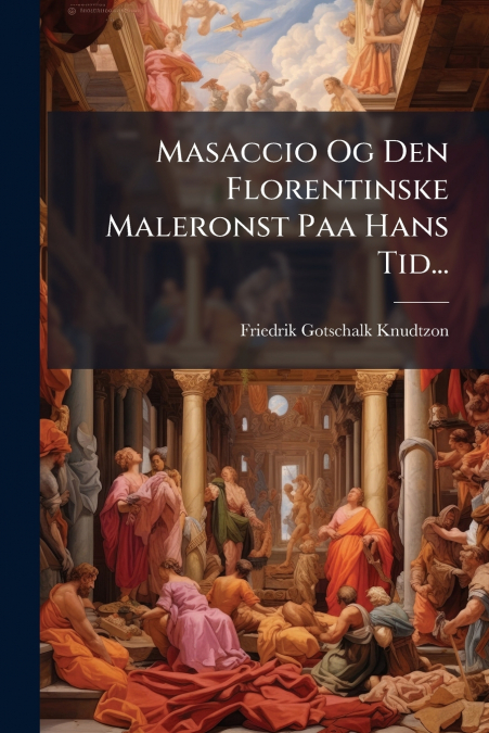 Masaccio Og Den Florentinske Maleronst Paa Hans Tid...