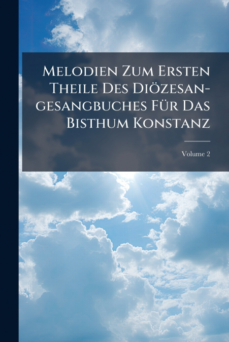Melodien Zum Ersten Theile Des Diözesan-gesangbuches Für Das Bisthum Konstanz; Volume 2