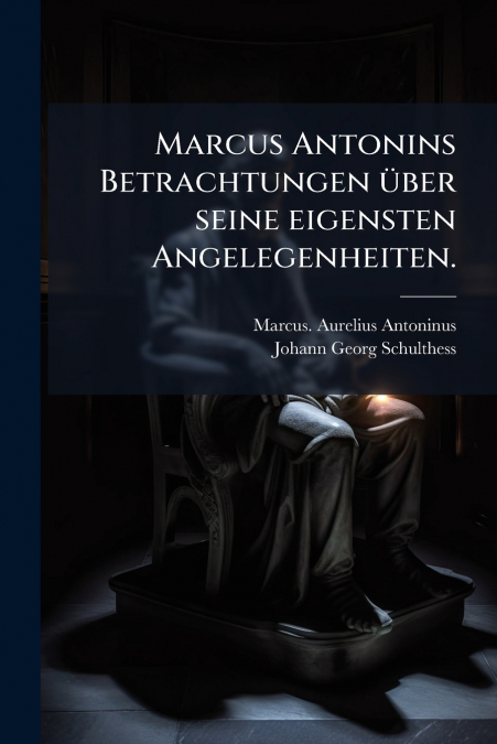 Marcus Antonins Betrachtungen über seine eigensten Angelegenheiten.