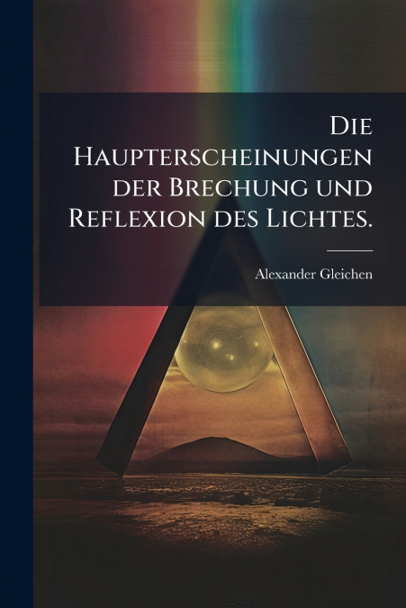 Die Haupterscheinungen der Brechung und Reflexion des Lichtes.