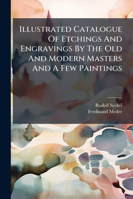 Illustrated Catalogue Of Etchings And Engravings By The Old And Modern Masters And A Few Paintings