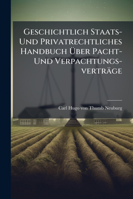 Geschichtlich Staats- Und Privatrechtliches Handbuch Über Pacht- Und Verpachtungs-verträge