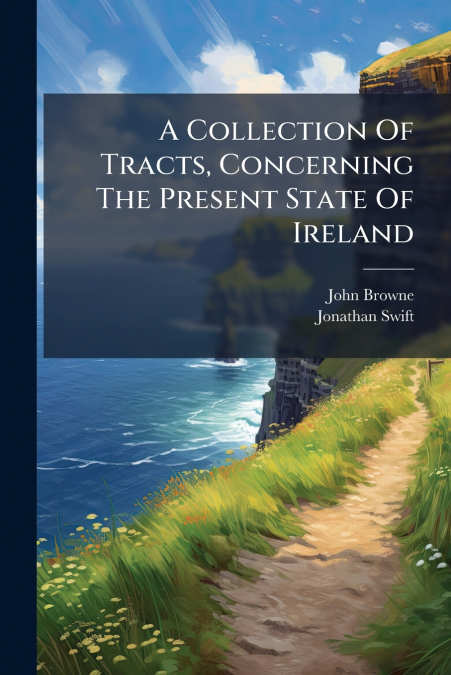 A Collection Of Tracts, Concerning The Present State Of Ireland
