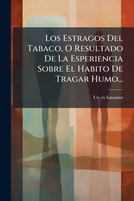 Los Estragos Del Tabaco, O Resultado De La Esperiencia Sobre El Habito De Tragar Humo...