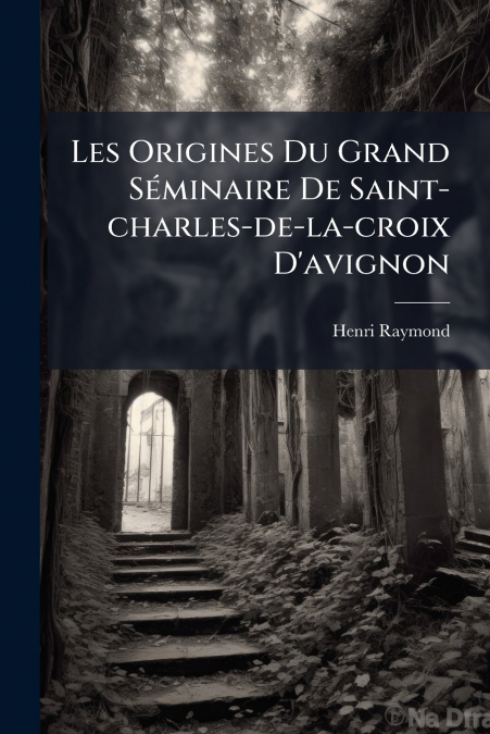Les Origines Du Grand Séminaire De Saint-charles-de-la-croix D’avignon