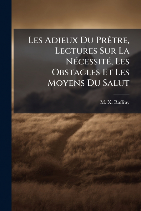 Les Adieux Du Prêtre, Lectures Sur La Nécessité, Les Obstacles Et Les Moyens Du Salut