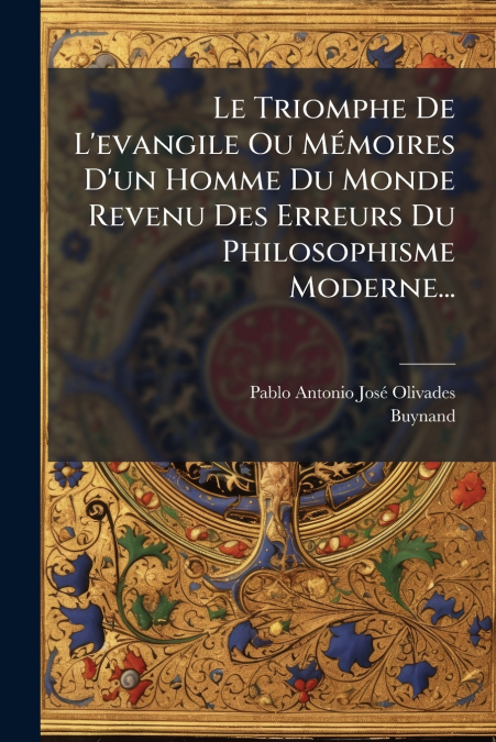 Le Triomphe De L’evangile Ou Mémoires D’un Homme Du Monde Revenu Des Erreurs Du Philosophisme Moderne...