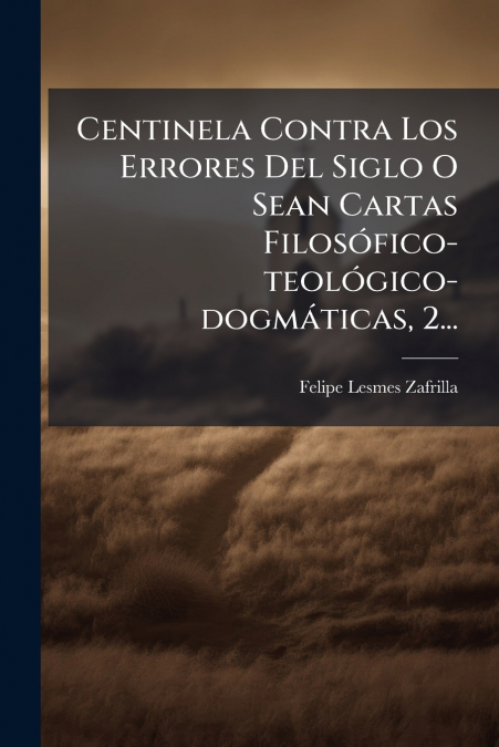 Centinela Contra Los Errores Del Siglo O Sean Cartas Filosófico-teológico-dogmáticas, 2...
