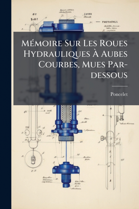 Mémoire Sur Les Roues Hydrauliques À Aubes Courbes, Mues Par-dessous