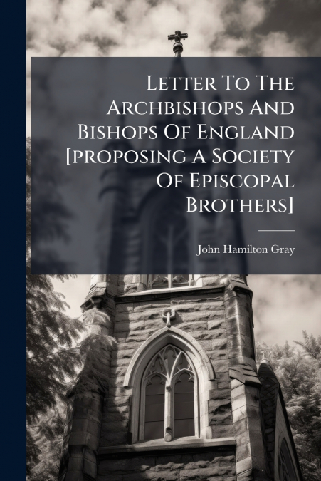 Letter To The Archbishops And Bishops Of England [proposing A Society Of Episcopal Brothers]