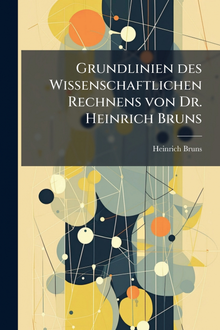 Grundlinien des Wissenschaftlichen Rechnens von Dr. Heinrich Bruns