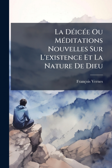 La Déicée Ou Méditations Nouvelles Sur L’existence Et La Nature De Dieu