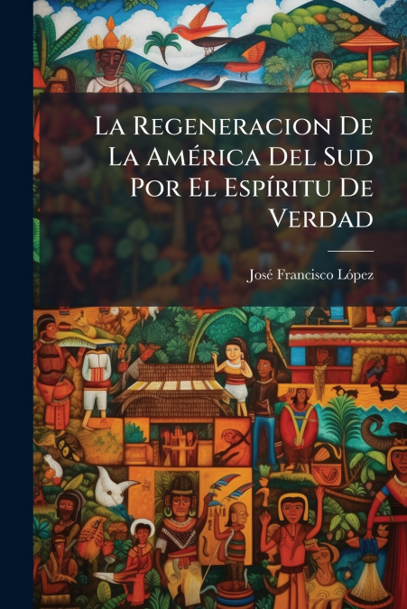 La Regeneracion De La América Del Sud Por El Espíritu De Verdad