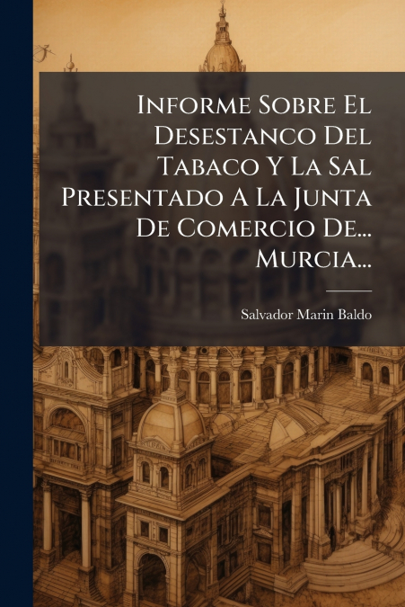 Informe Sobre El Desestanco Del Tabaco Y La Sal Presentado A La Junta De Comercio De... Murcia...