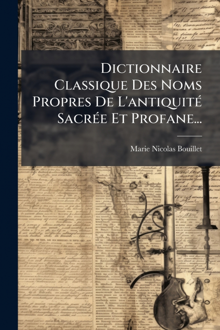 Dictionnaire Classique Des Noms Propres De L’antiquité Sacrée Et Profane...