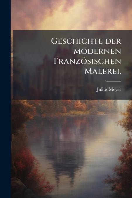 Geschichte der modernen Französischen Malerei.