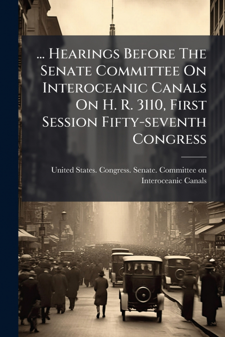 ... Hearings Before The Senate Committee On Interoceanic Canals On H. R. 3110, First Session Fifty-seventh Congress