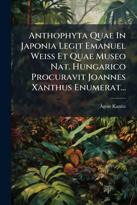 Anthophyta Quae In Japonia Legit Emanuel Weiss Et Quae Museo Nat. Hungarico Procuravit Joannes Xanthus Enumerat...