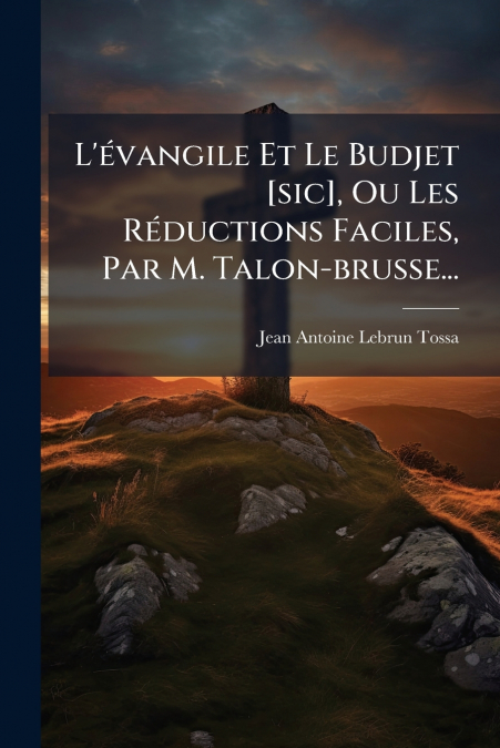 L’évangile Et Le Budjet [sic], Ou Les Réductions Faciles, Par M. Talon-brusse...
