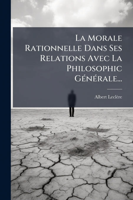 La Morale Rationnelle Dans Ses Relations Avec La Philosophic Générale...