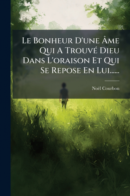 Le Bonheur D’une Âme Qui A Trouvé Dieu Dans L’oraison Et Qui Se Repose En Lui......