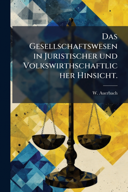 Das Gesellschaftswesen in Juristischer und Volkswirthschaftlicher Hinsicht.