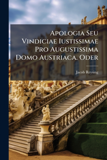 Apologia Seu Vindiciae Iustissimae Pro Augustissima Domo Austriaca. Oder